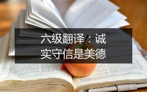 六级翻译：诚实守信是美德