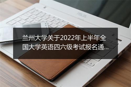 兰州大学关于2022年上半年全国大学英语四六级考试报名通知