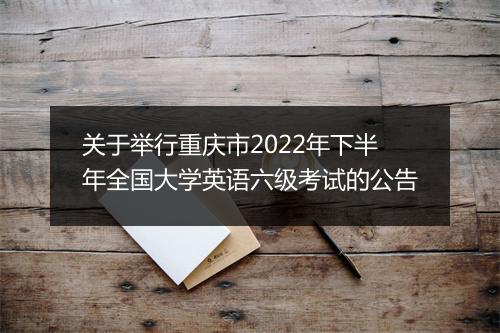 关于举行重庆市2022年下半年全国大学英语六级考试的公告