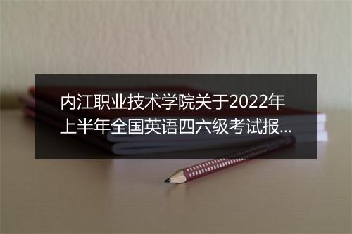 内江职业技术学院关于2022年上半年全国英语四六级考试报名通知