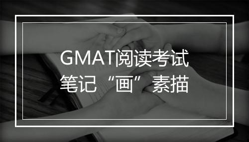 GMAT阅读考试笔记“画”素描