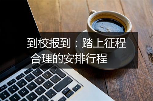 到校报到：踏上征程 合理的安排行程