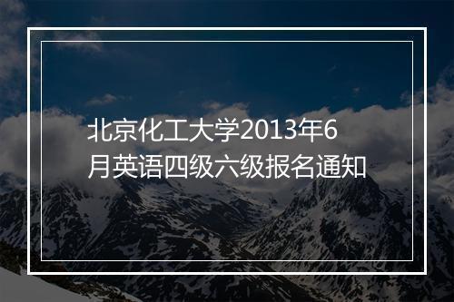 北京化工大学2013年6月英语四级六级报名通知