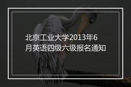 北京工业大学2013年6月英语四级六级报名通知