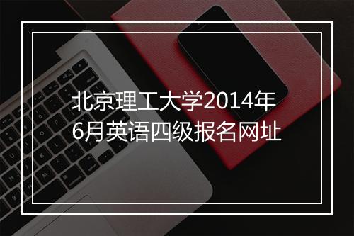 北京理工大学2014年6月英语四级报名网址