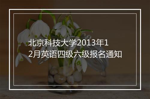 北京科技大学2013年12月英语四级六级报名通知