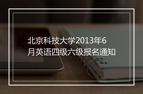 北京科技大学2013年6月英语四级六级报名通知