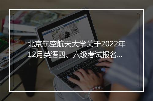 北京航空航天大学关于2022年12月英语四、六级考试报名的通知