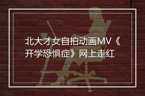 北大才女自拍动画MV《开学恐惧症》网上走红