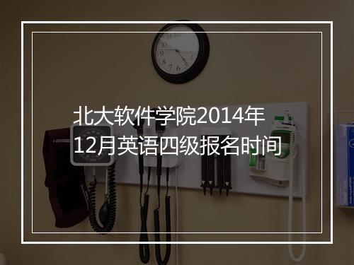 北大软件学院2014年12月英语四级报名时间