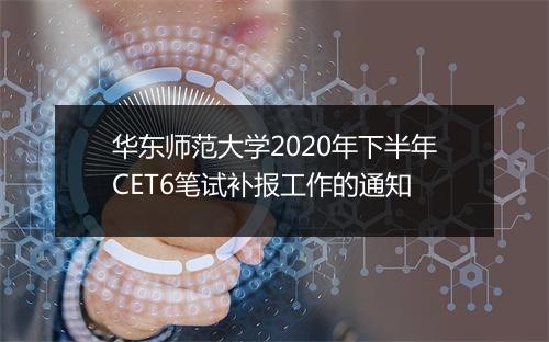 华东师范大学2020年下半年CET6笔试补报工作的通知