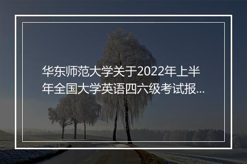 华东师范大学关于2022年上半年全国大学英语四六级考试报名通知