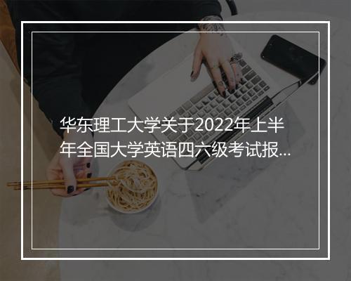 华东理工大学关于2022年上半年全国大学英语四六级考试报名通知