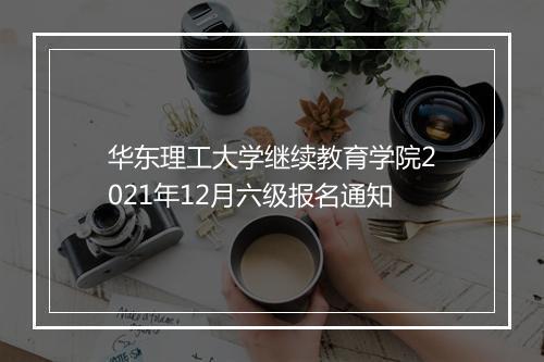 华东理工大学继续教育学院2021年12月六级报名通知