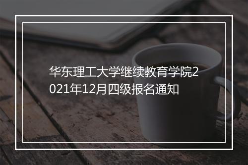 华东理工大学继续教育学院2021年12月四级报名通知