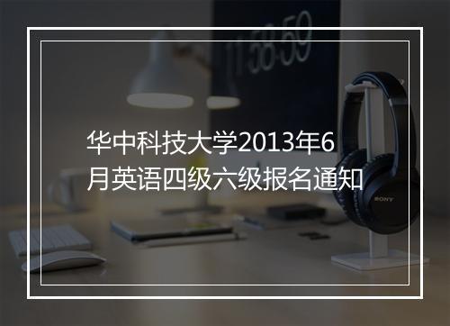 华中科技大学2013年6月英语四级六级报名通知