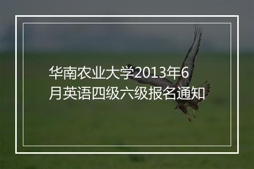 华南农业大学2013年6月英语四级六级报名通知