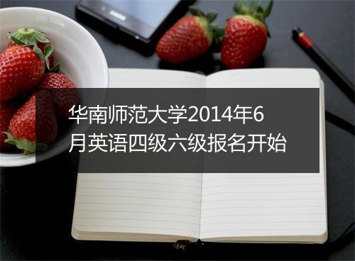 华南师范大学2014年6月英语四级六级报名开始