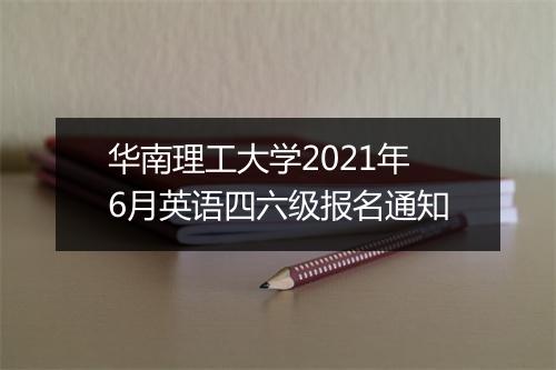 华南理工大学2021年6月英语四六级报名通知