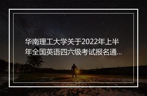 华南理工大学关于2022年上半年全国英语四六级考试报名通知