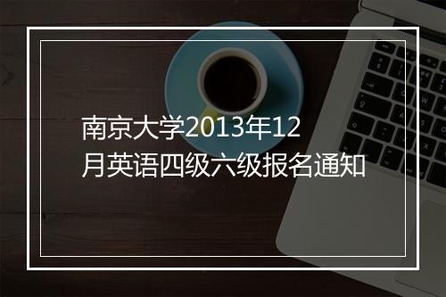 南京大学2013年12月英语四级六级报名通知