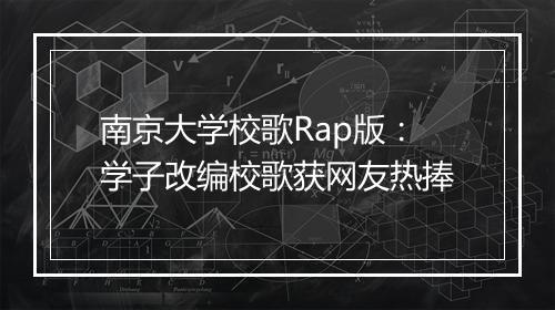 南京大学校歌Rap版：学子改编校歌获网友热捧