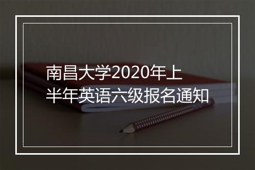 南昌大学2020年上半年英语六级报名通知