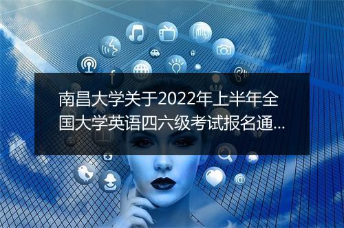 南昌大学关于2022年上半年全国大学英语四六级考试报名通知