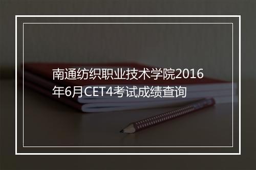 南通纺织职业技术学院2016年6月CET4考试成绩查询