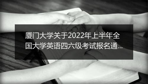 厦门大学关于2022年上半年全国大学英语四六级考试报名通知