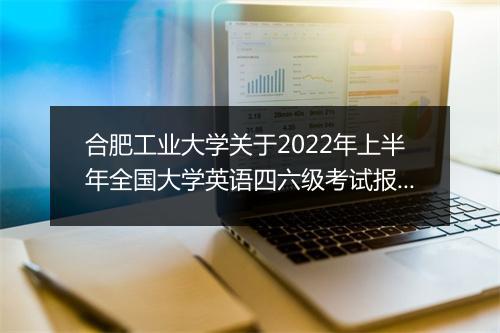 合肥工业大学关于2022年上半年全国大学英语四六级考试报名通知