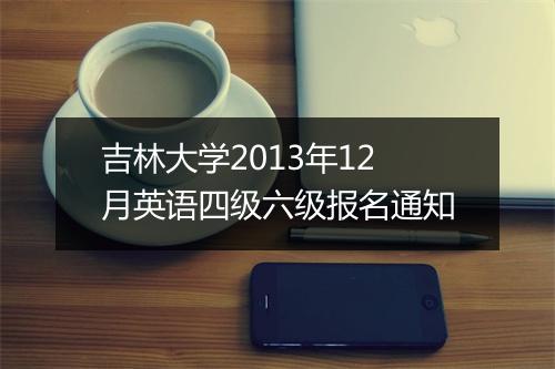 吉林大学2013年12月英语四级六级报名通知