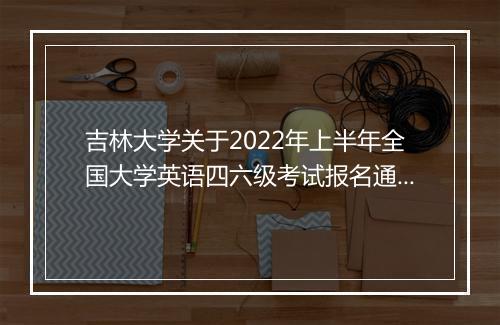 吉林大学关于2022年上半年全国大学英语四六级考试报名通知