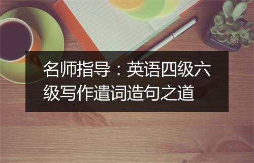 名师指导：英语四级六级写作遣词造句之道