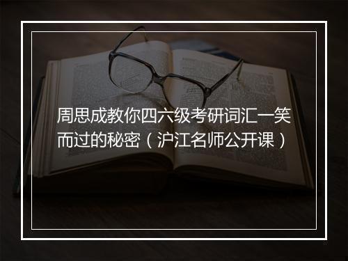 周思成教你四六级考研词汇一笑而过的秘密（沪江名师公开课）