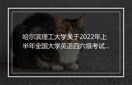 哈尔滨理工大学关于2022年上半年全国大学英语四六级考试报名通知