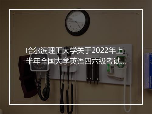 哈尔滨理工大学关于2022年上半年全国大学英语四六级考试报名通知_1