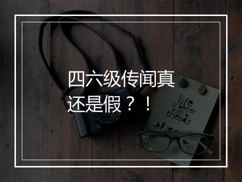 四六级传闻真还是假？！