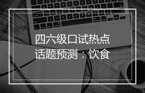 四六级口试热点话题预测：饮食