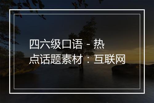 四六级口语 - 热点话题素材：互联网