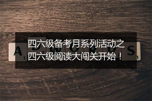 四六级备考月系列活动之四六级阅读大闯关开始！