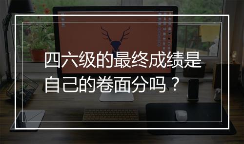 四六级的最终成绩是自己的卷面分吗？