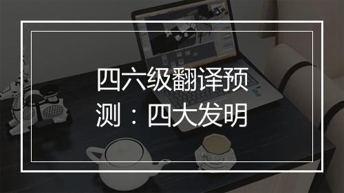 四六级翻译预测：四大发明