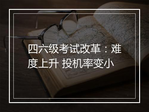 四六级考试改革：难度上升 投机率变小