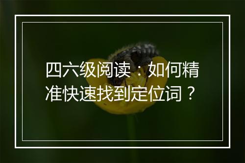 四六级阅读：如何精准快速找到定位词？