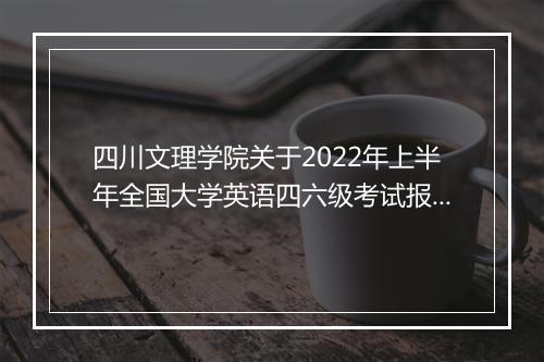 四川文理学院关于2022年上半年全国大学英语四六级考试报名通知