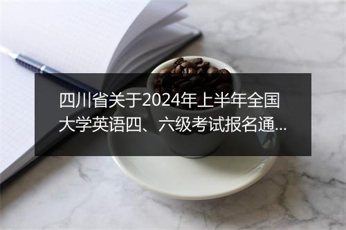 四川省关于2024年上半年全国大学英语四、六级考试报名通知