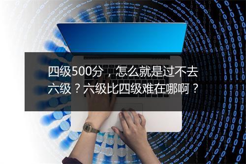 四级500分，怎么就是过不去六级？六级比四级难在哪啊？