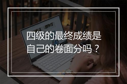 四级的最终成绩是自己的卷面分吗？