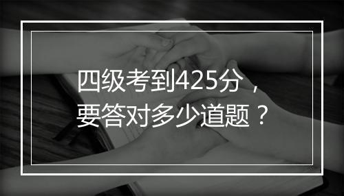 四级考到425分，要答对多少道题？